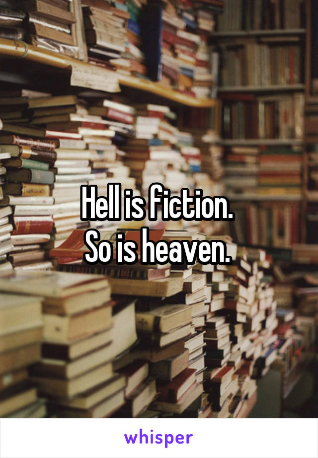 Hell is fiction. 
So is heaven. 