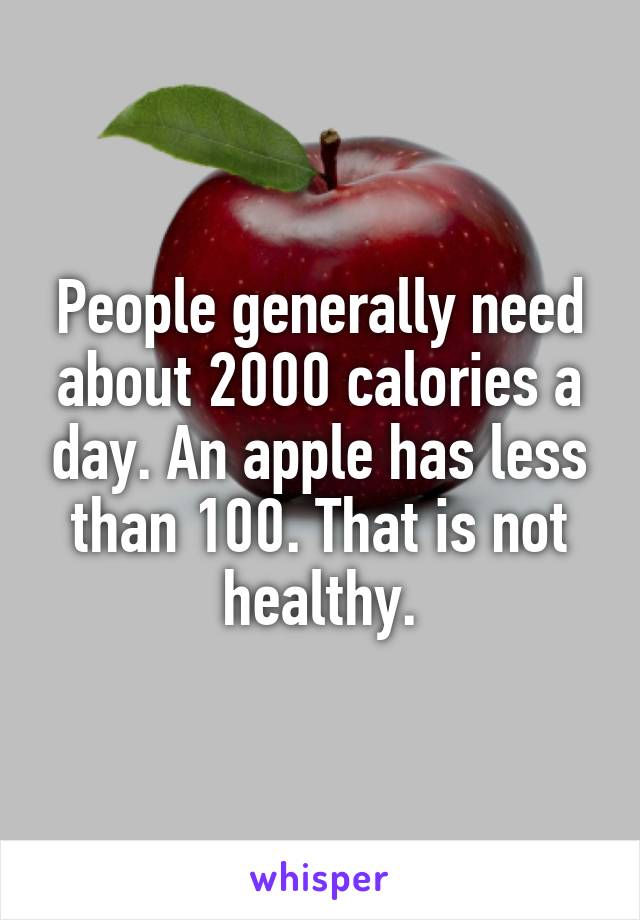 People generally need about 2000 calories a day. An apple has less than 100. That is not healthy.