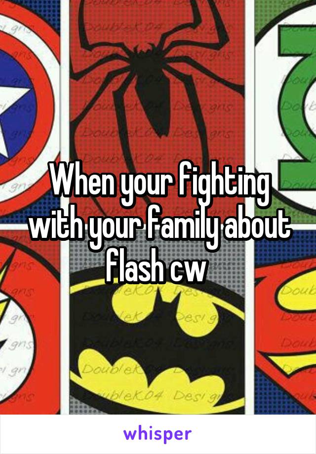 When your fighting with your family about flash cw 