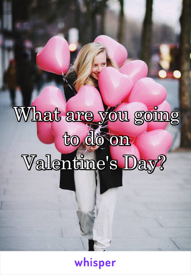 What are you going to do on Valentine's Day? 