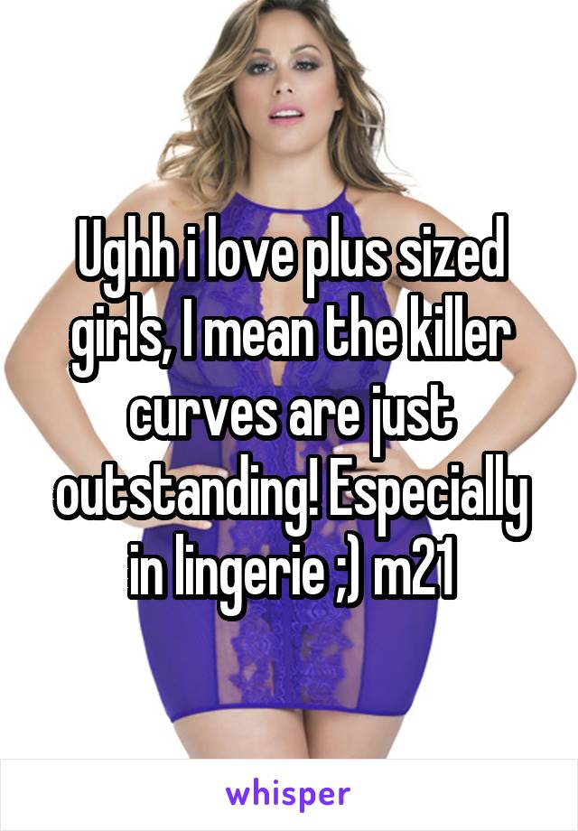 Ughh i love plus sized girls, I mean the killer curves are just outstanding! Especially in lingerie ;) m21