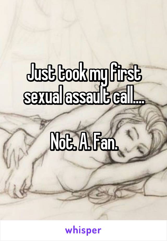 Just took my first sexual assault call....

Not. A. Fan.
