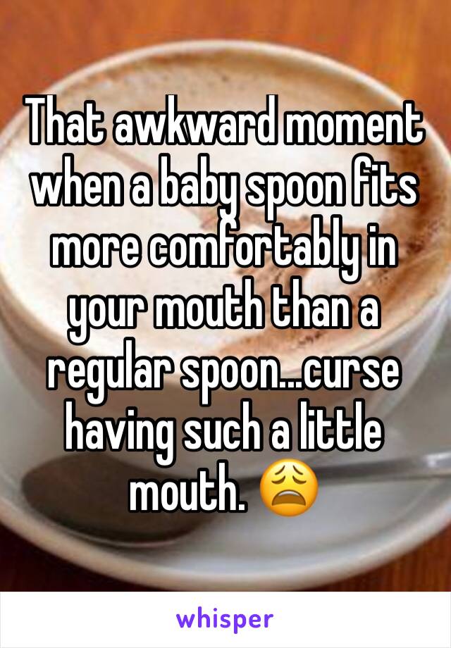 That awkward moment when a baby spoon fits more comfortably in your mouth than a regular spoon...curse having such a little mouth. 😩