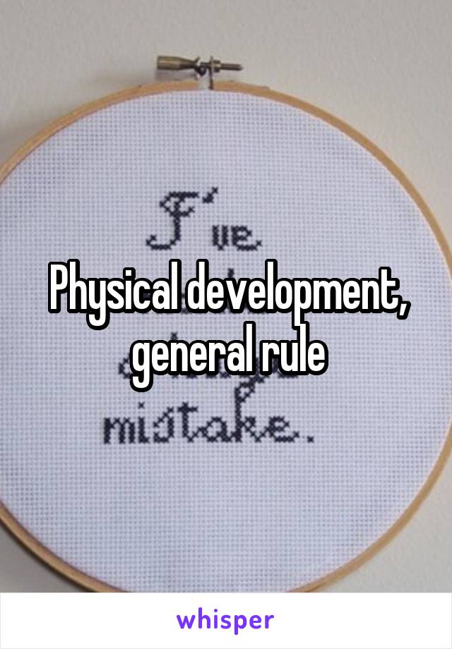 Physical development, general rule