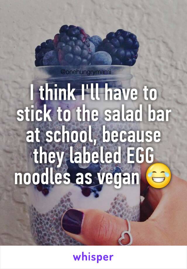 I think I'll have to stick to the salad bar at school, because they labeled EGG noodles as vegan 😂