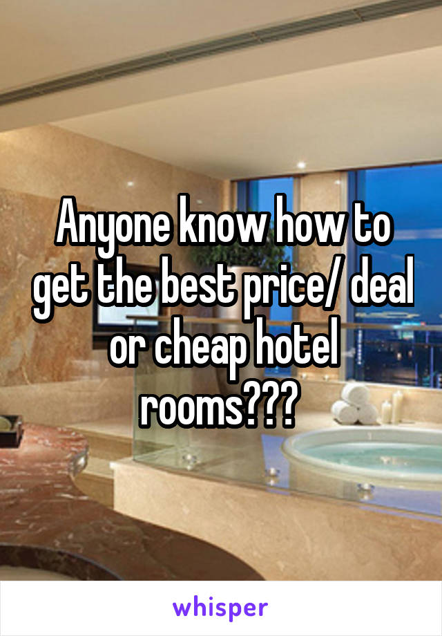 Anyone know how to get the best price/ deal or cheap hotel rooms??? 