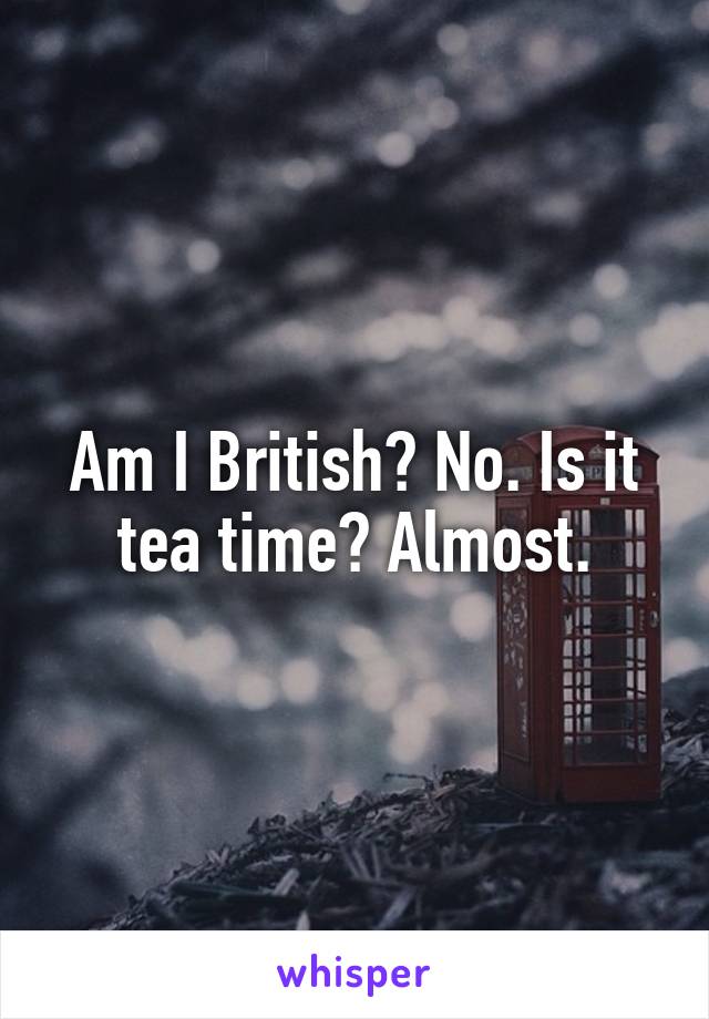 Am I British? No. Is it tea time? Almost.