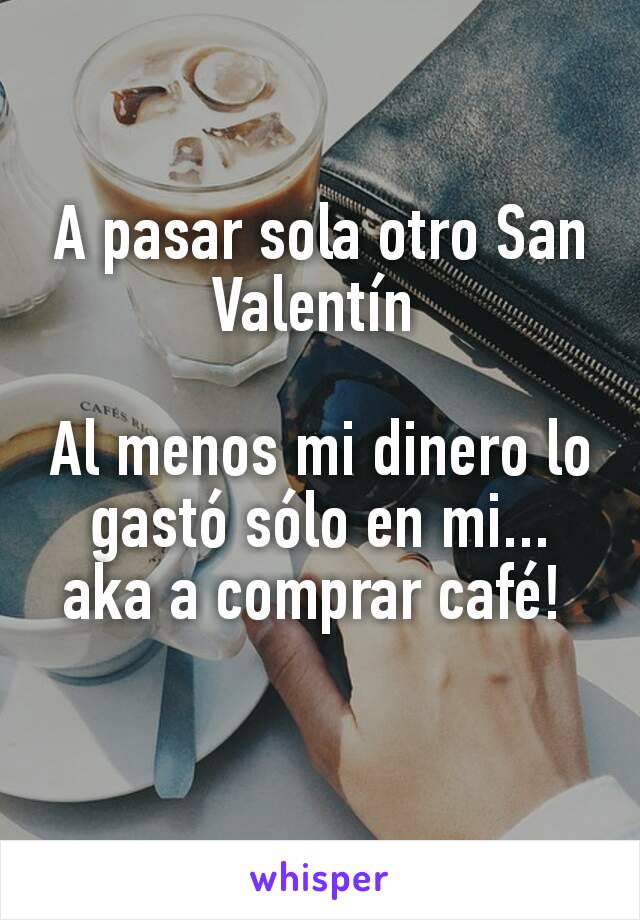 A pasar sola otro San Valentín 

Al menos mi dinero lo gastó sólo en mi... aka a comprar café! 