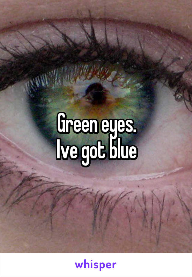 Green eyes.
Ive got blue