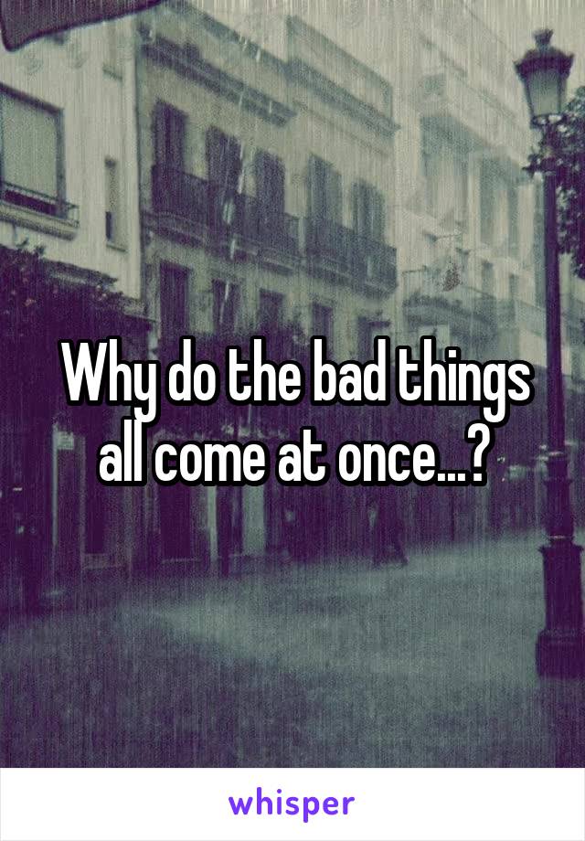 Why do the bad things all come at once...?