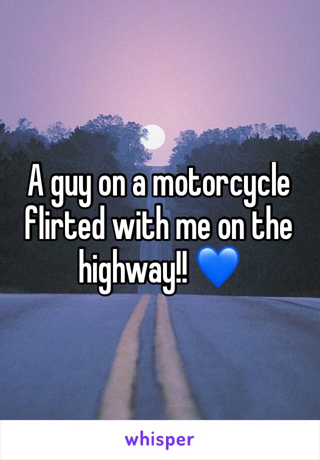 A guy on a motorcycle flirted with me on the highway!! 💙