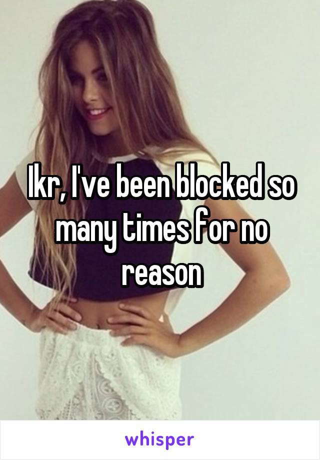 Ikr, I've been blocked so many times for no reason