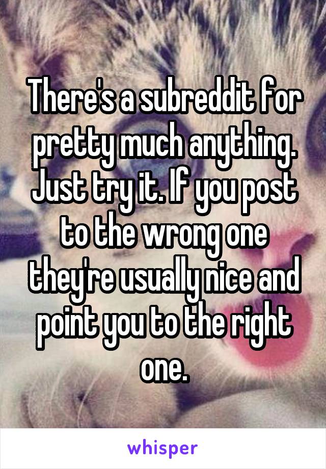 There's a subreddit for pretty much anything. Just try it. If you post to the wrong one they're usually nice and point you to the right one.