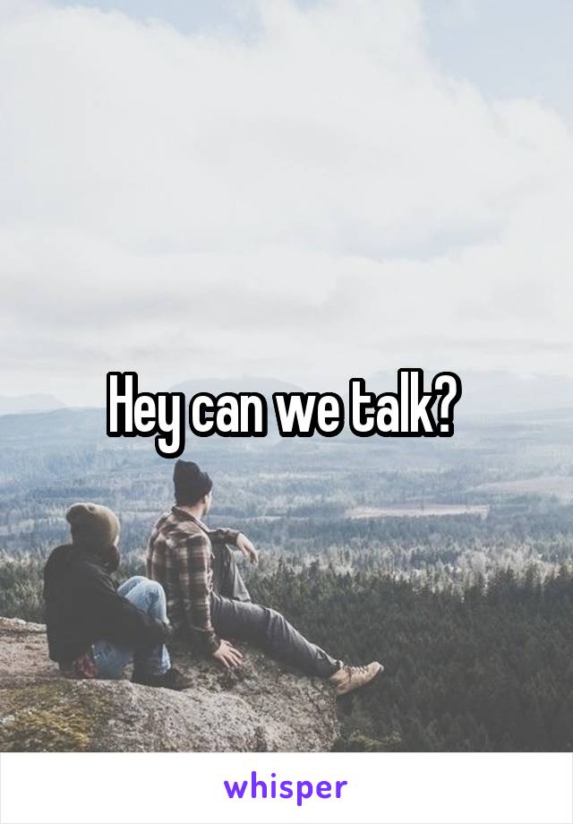 Hey can we talk? 