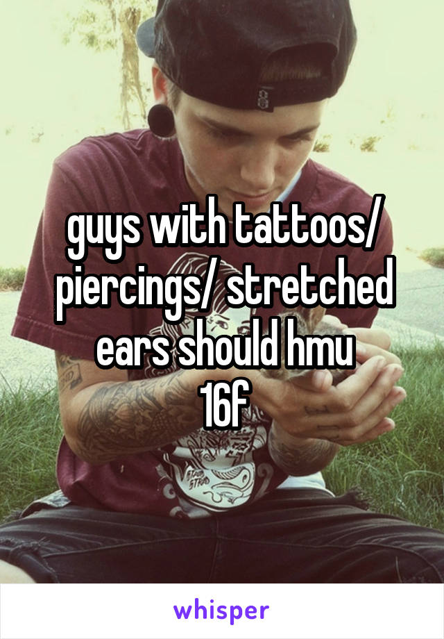 guys with tattoos/ piercings/ stretched ears should hmu
16f