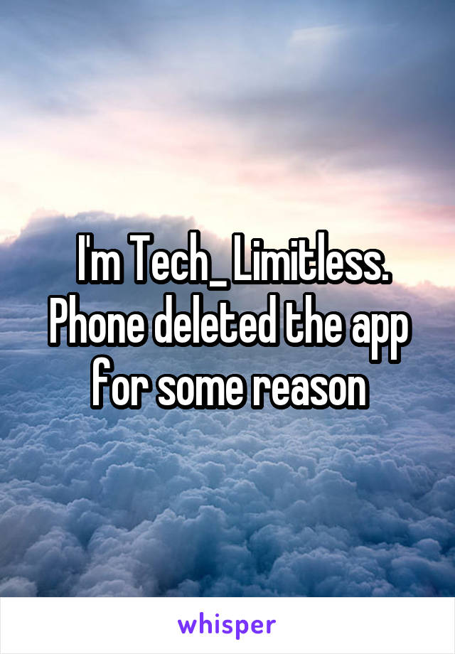  I'm Tech_ Limitless.
Phone deleted the app for some reason