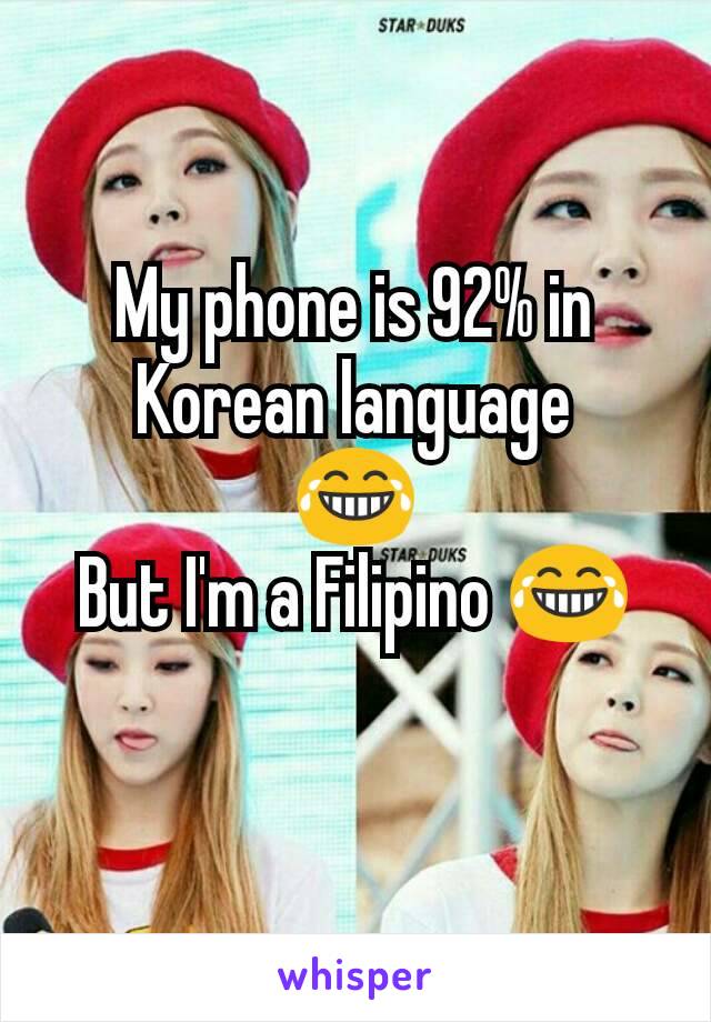 My phone is 92% in Korean language
😂
But I'm a Filipino 😂