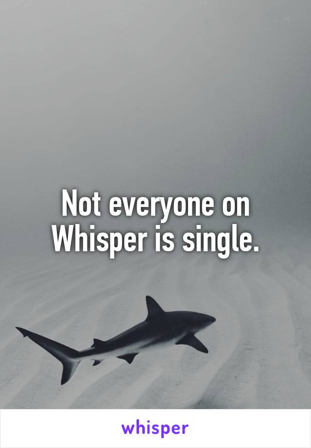 Not everyone on Whisper is single.