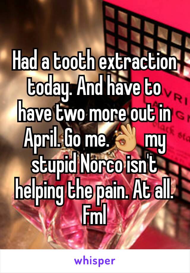 Had a tooth extraction today. And have to have two more out in April. Go me.👌 my stupid Norco isn't helping the pain. At all. Fml