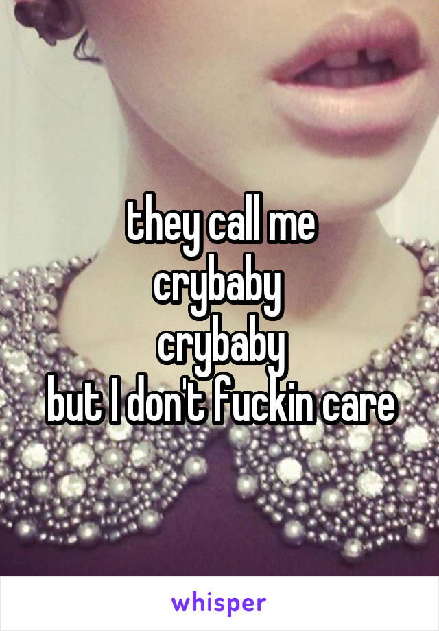 they call me
crybaby 
crybaby
but I don't fuckin care