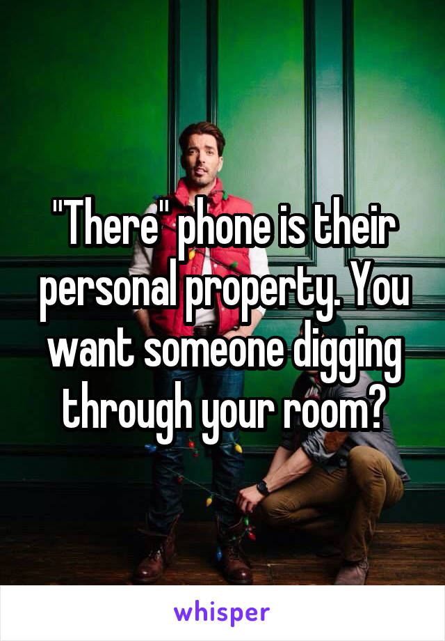 "There" phone is their personal property. You want someone digging through your room?