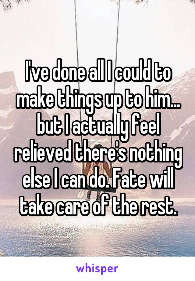 I've done all I could to make things up to him... but I actually feel relieved there's nothing else I can do. Fate will take care of the rest.