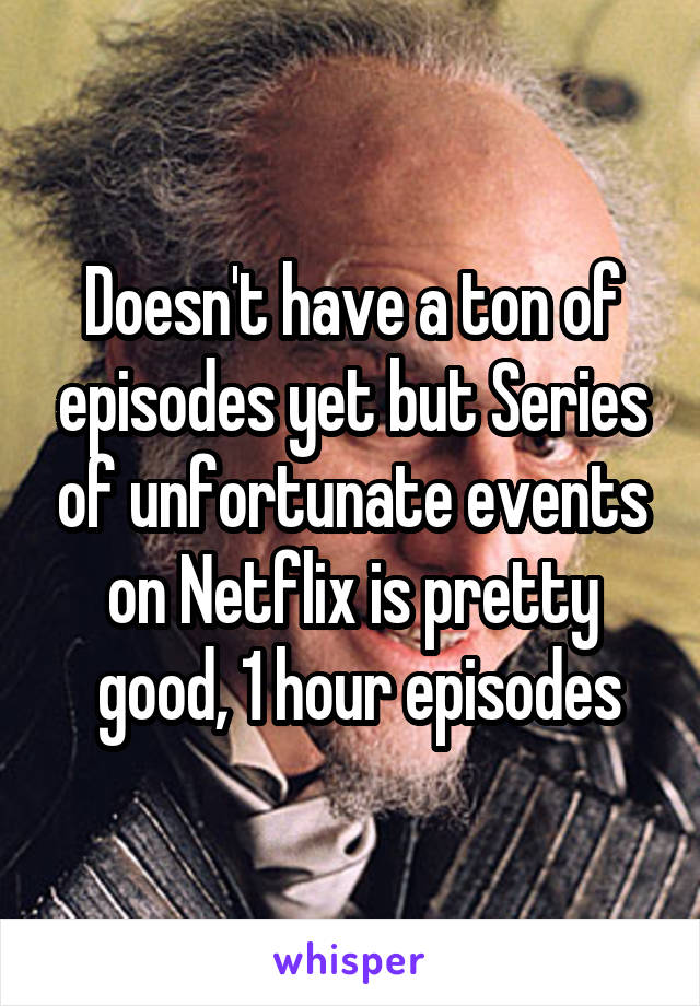 Doesn't have a ton of episodes yet but Series of unfortunate events on Netflix is pretty
 good, 1 hour episodes