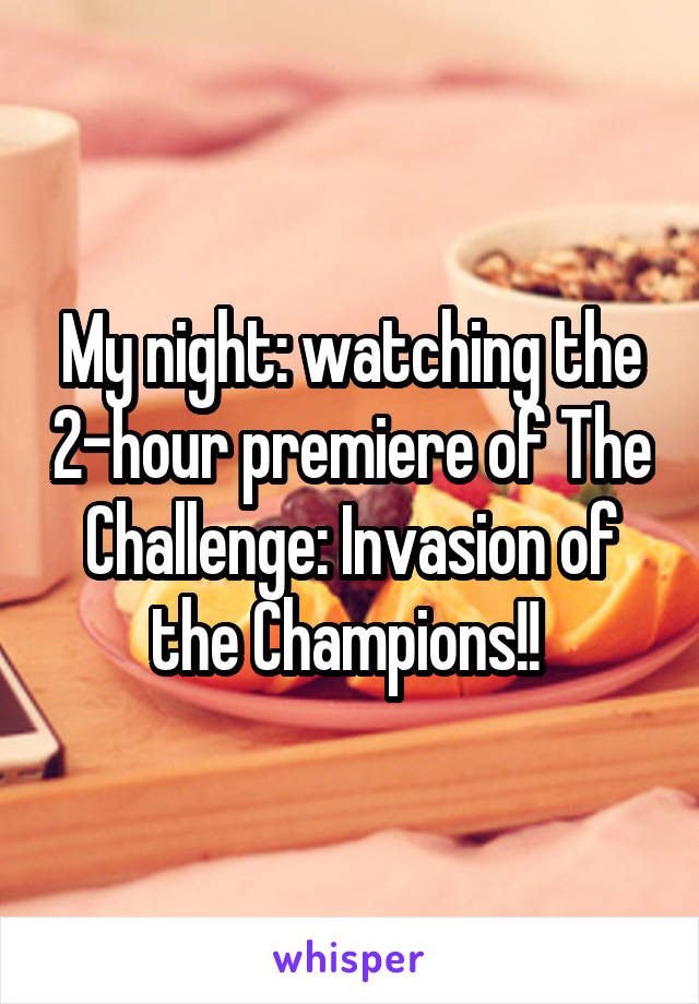 My night: watching the 2-hour premiere of The Challenge: Invasion of the Champions!! 