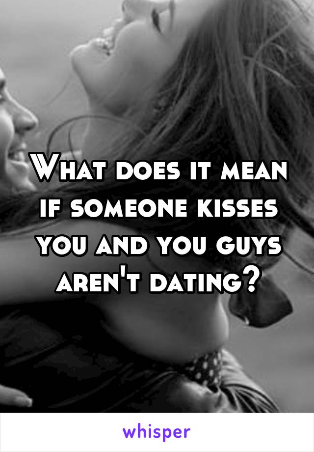 What does it mean if someone kisses you and you guys aren't dating?