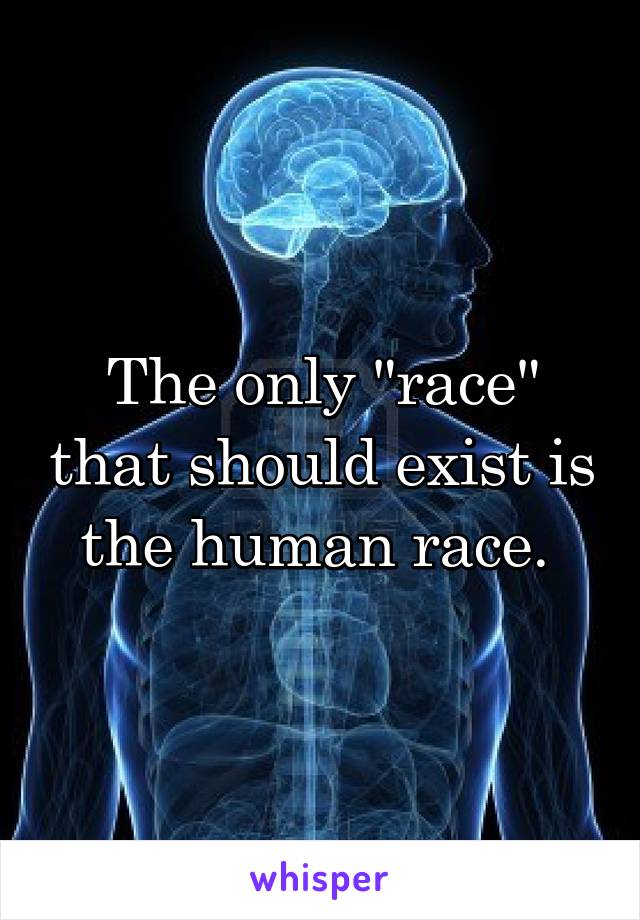 The only "race" that should exist is the human race. 