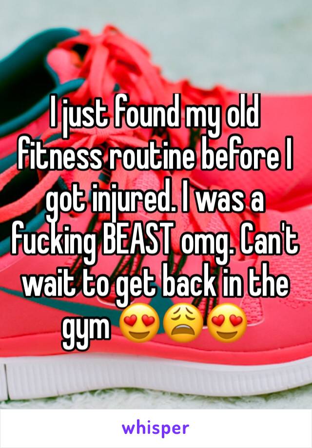 I just found my old fitness routine before I got injured. I was a fucking BEAST omg. Can't wait to get back in the gym 😍😩😍