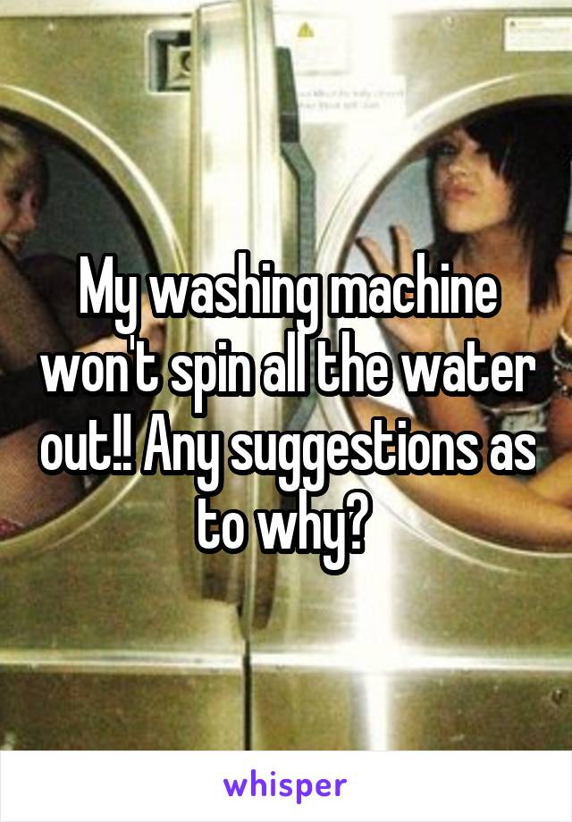 My washing machine won't spin all the water out!! Any suggestions as to why? 