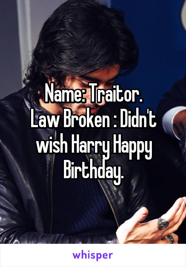 Name: Traitor.
Law Broken : Didn't wish Harry Happy Birthday.