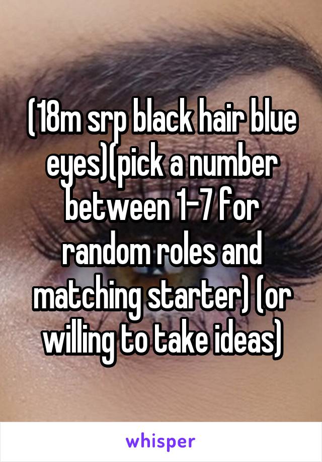 (18m srp black hair blue eyes)(pick a number between 1-7 for random roles and matching starter) (or willing to take ideas)