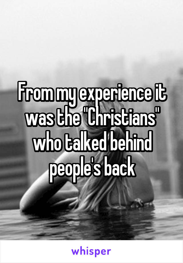 From my experience it was the "Christians" who talked behind people's back