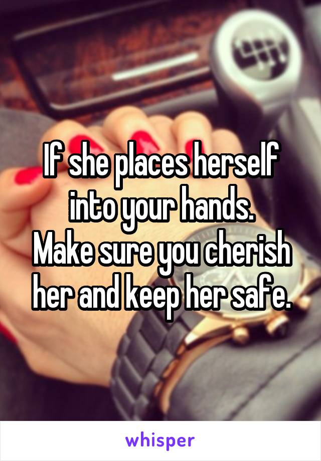 If she places herself into your hands.
Make sure you cherish her and keep her safe.