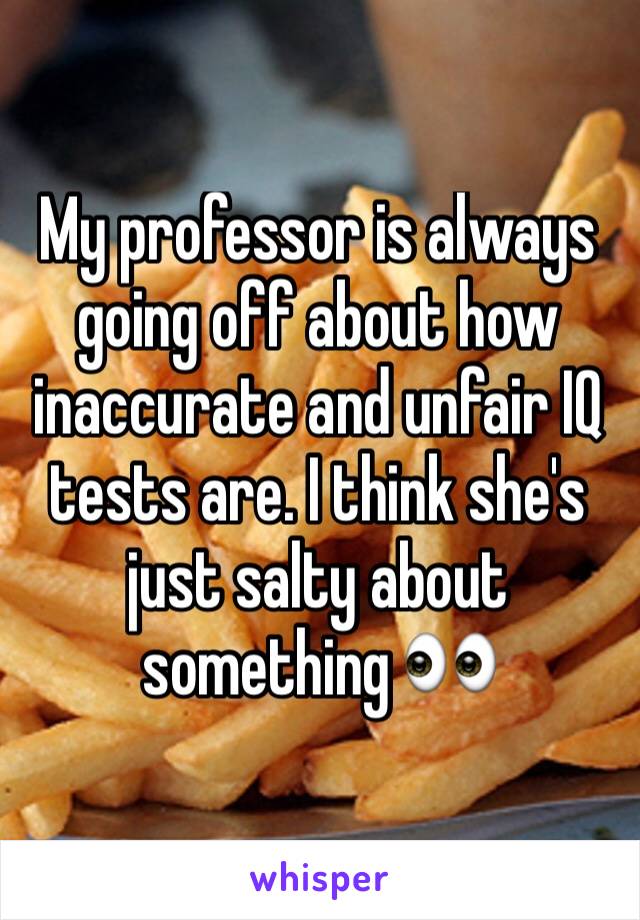 My professor is always going off about how inaccurate and unfair IQ tests are. I think she's just salty about something 👀