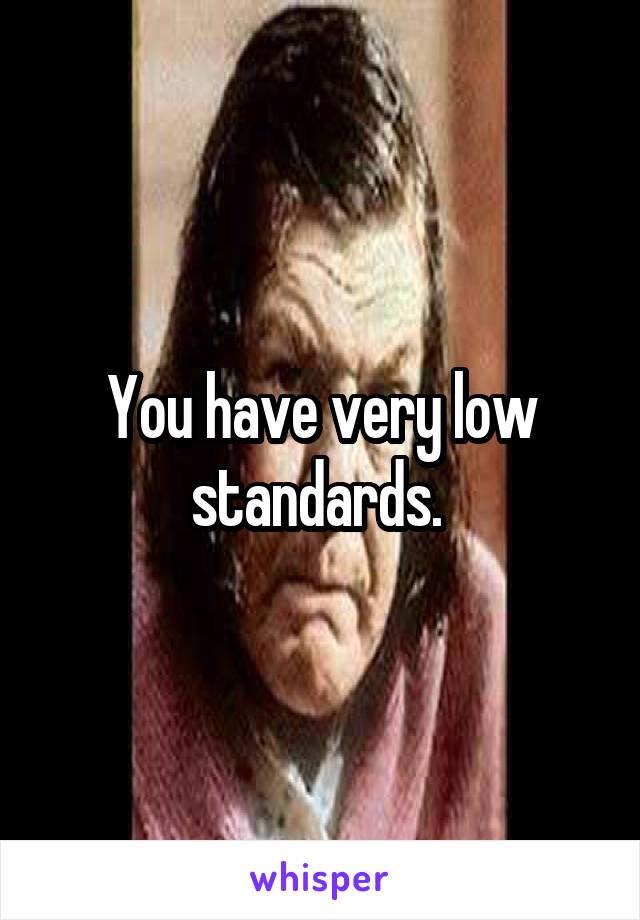 You have very low standards. 