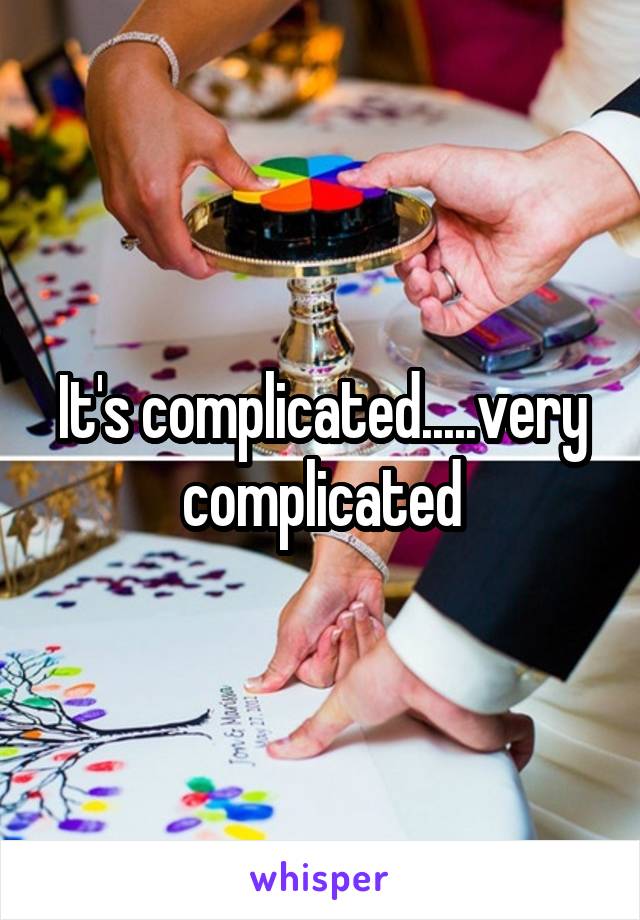 It's complicated.....very complicated