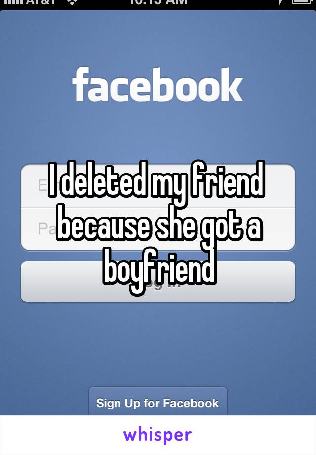 I deleted my friend  because she got a boyfriend