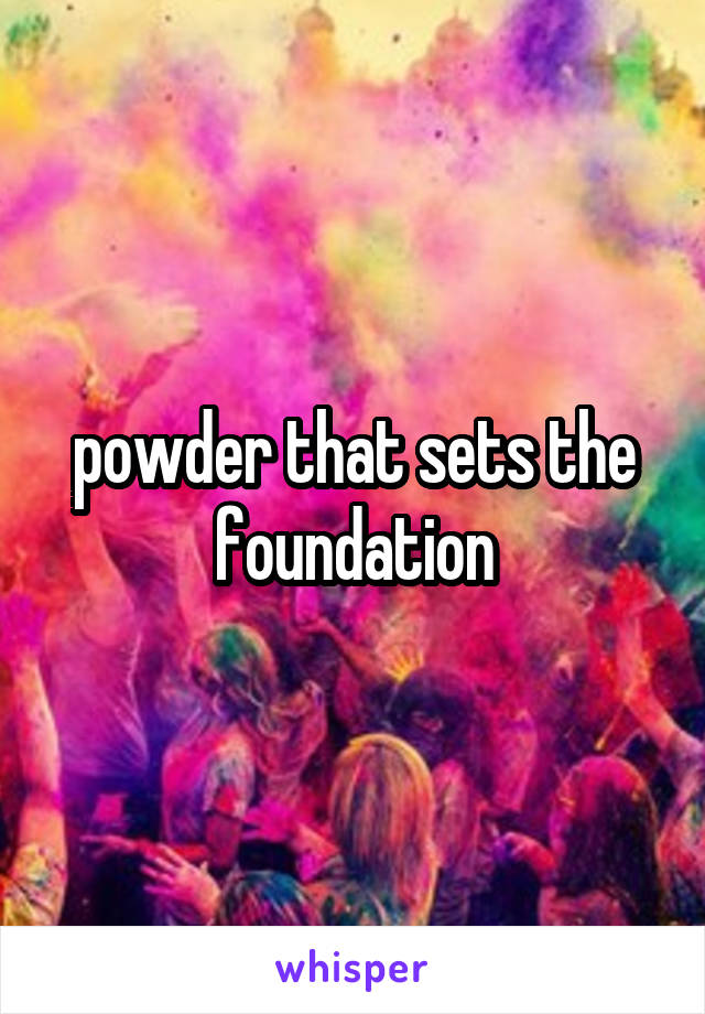 powder that sets the foundation