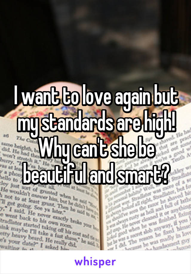 I want to love again but my standards are high! Why can't she be beautiful and smart?