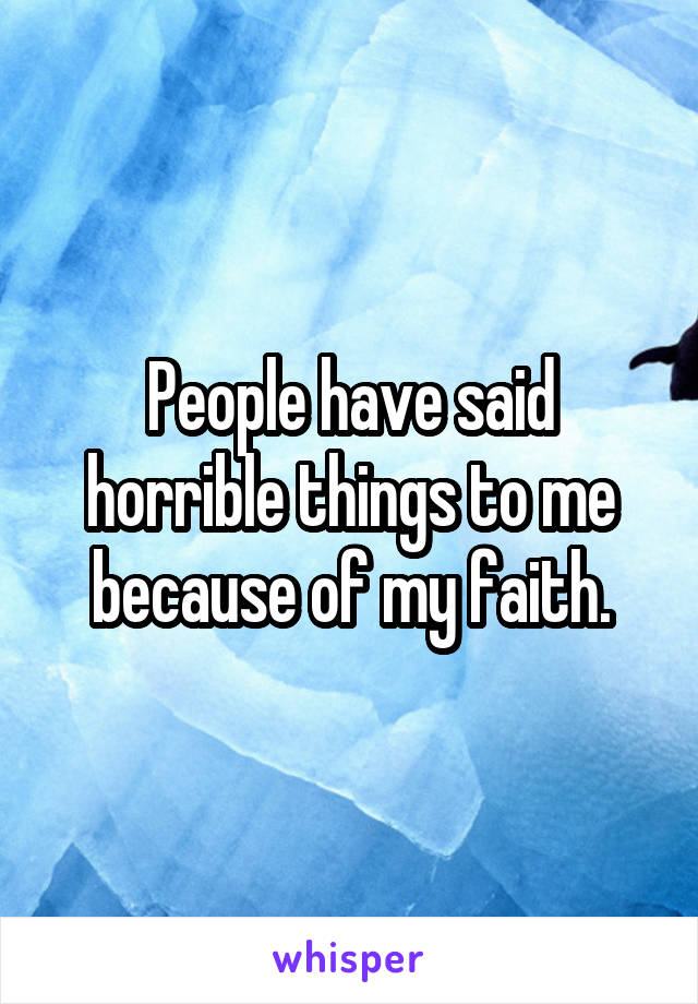 People have said horrible things to me because of my faith.