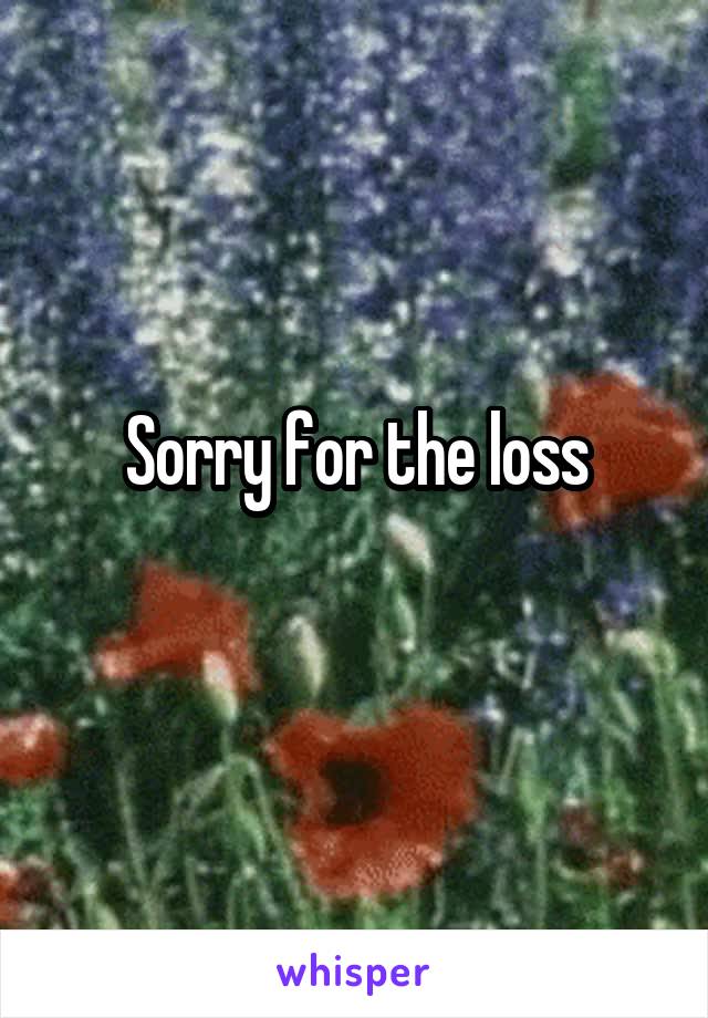 Sorry for the loss
