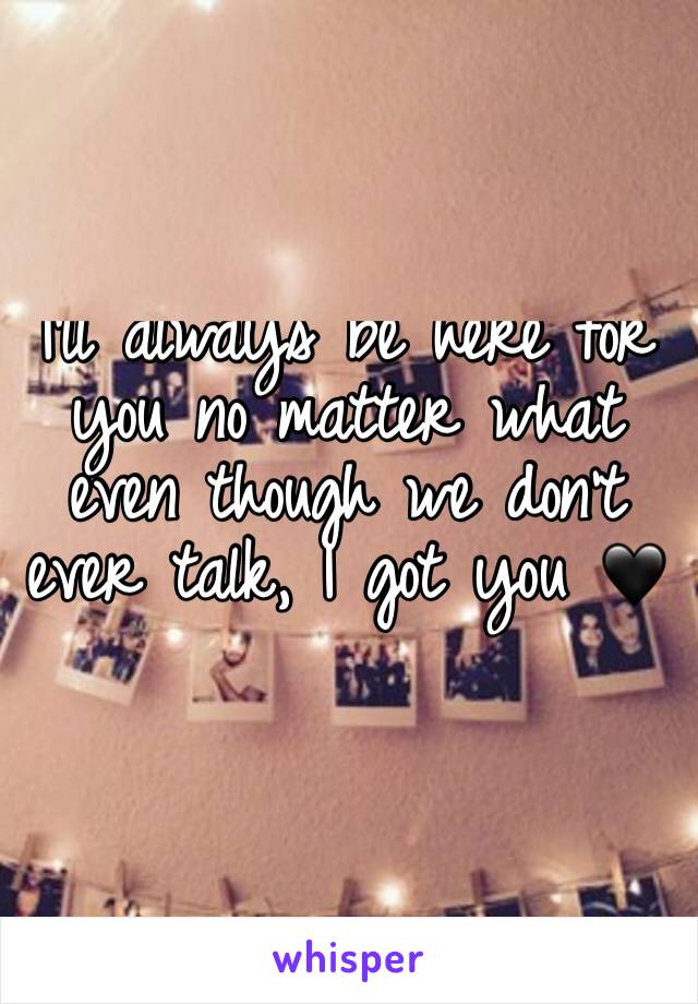 I'll always be here for you no matter what even though we don't ever talk, I got you 🖤