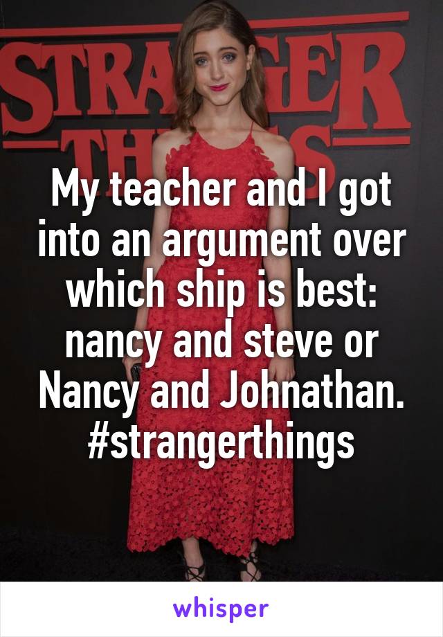 My teacher and I got into an argument over which ship is best: nancy and steve or Nancy and Johnathan. #strangerthings