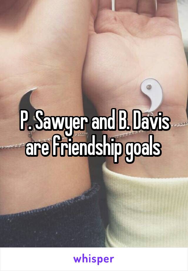 P. Sawyer and B. Davis are friendship goals 