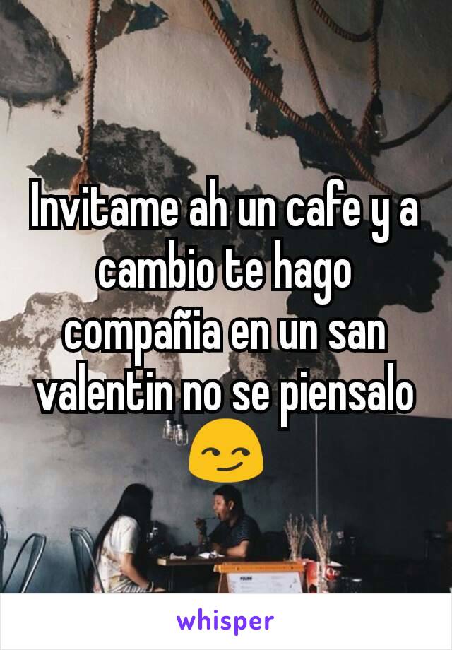 Invitame ah un cafe y a cambio te hago compañia en un san valentin no se piensalo 😏