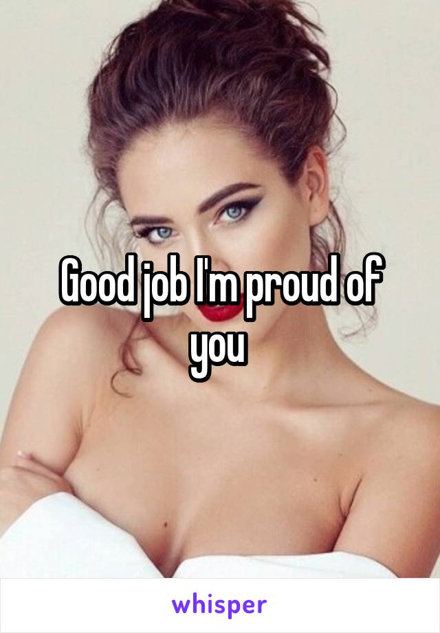 Good job I'm proud of you 