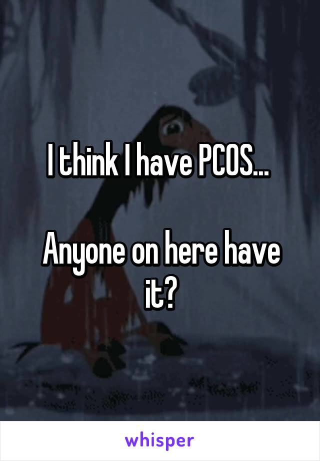 I think I have PCOS... 

Anyone on here have it?